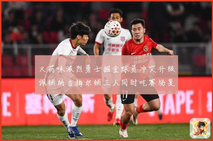 火药味浓烈勇士掘金球员冲突升级佩顿纳吉梅尔顿三人同时吃赛场复盘-深度解析