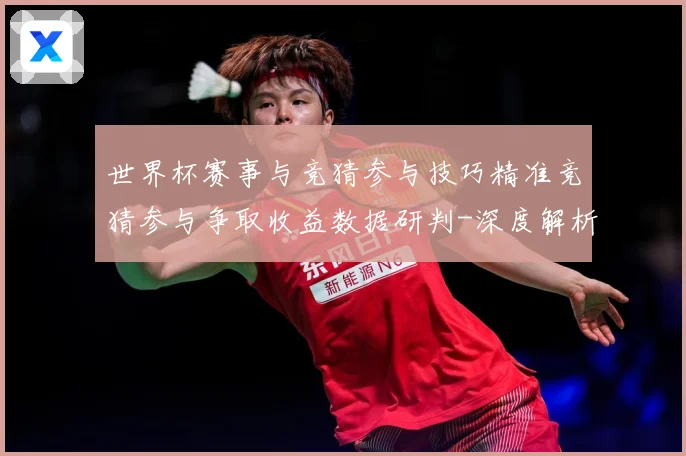 世界杯赛事与竞猜参与技巧精准竞猜参与争取收益数据研判-深度解析