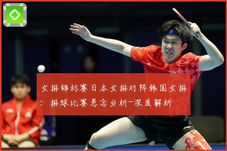 女排锦标赛日本女排对阵韩国女排：排球比赛悬念分析-深度解析