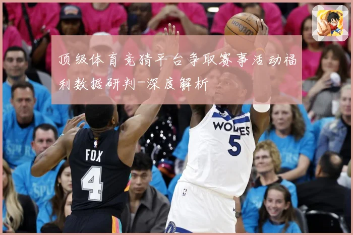 顶级体育竞猜平台争取赛事活动福利数据研判-深度解析