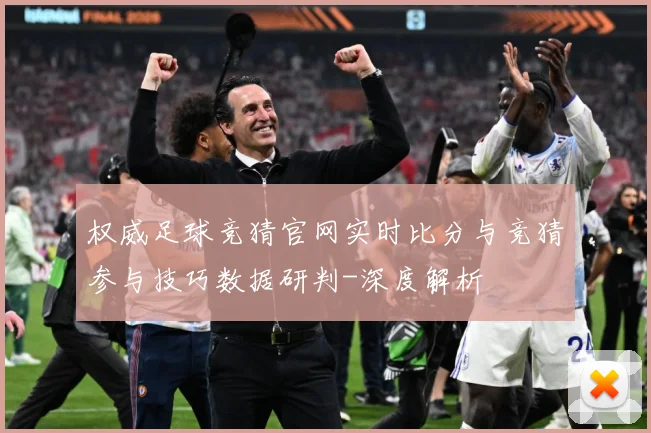 权威足球竞猜官网实时比分与竞猜参与技巧数据研判-深度解析