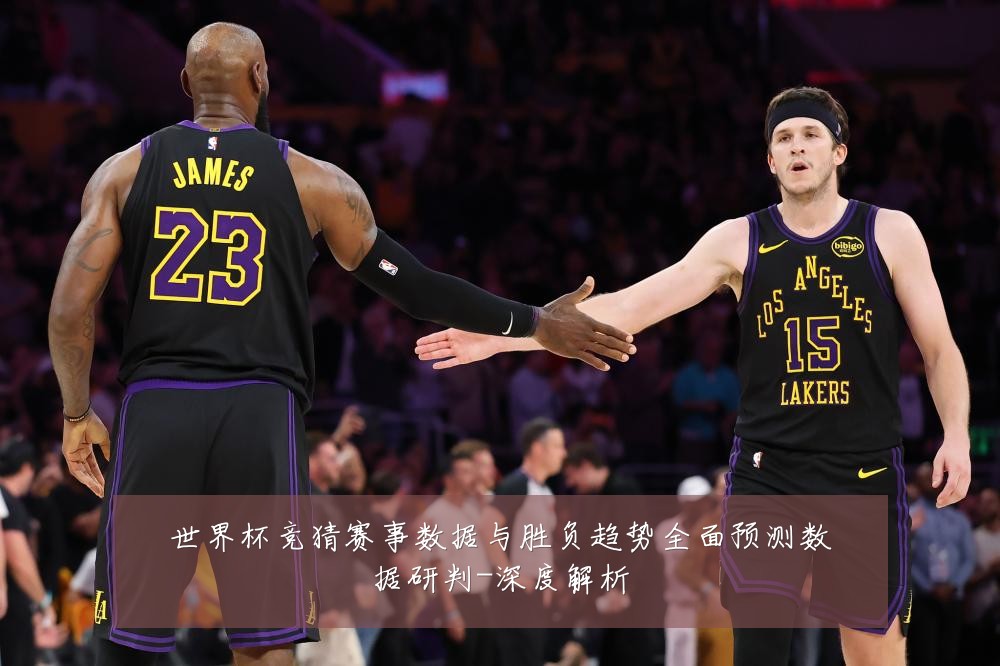 世界杯竞猜赛事数据与胜负趋势全面预测数据研判-深度解析